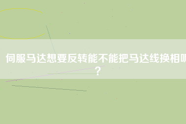 伺服馬達(dá)想要反轉(zhuǎn)能不能把馬達(dá)線換相呢？