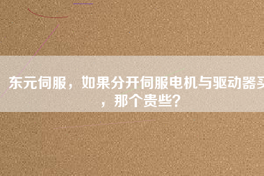 東元伺服，如果分開(kāi)伺服電機(jī)與驅(qū)動(dòng)器買(mǎi)，那個(gè)貴些？