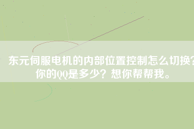 東元伺服電機(jī)的內(nèi)部位置控制怎么切換？你的QQ是多少？想你幫幫我。