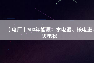 【電廠】2018年能源：水電退、核電進、火電松