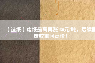 【造紙】廢紙最高再漲150元/噸，后續(xù)國廢或重回高價！