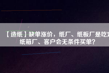 【造紙】缺單漲價，紙廠、紙板廠是吃定紙箱廠、客戶會無條件買單？