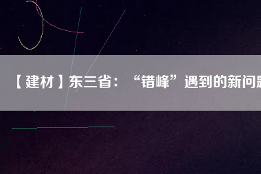【建材】東三?。骸板e峰”遇到的新問題