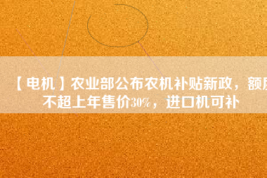 【電機】農(nóng)業(yè)部公布農(nóng)機補貼新政，額度不超上年售價30%，進口機可補
          