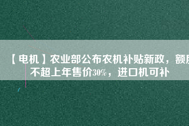 【電機】農(nóng)業(yè)部公布農(nóng)機補貼新政，額度不超上年售價30%，進口機可補
          