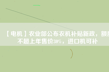 【電機】農(nóng)業(yè)部公布農(nóng)機補貼新政，額度不超上年售價30%，進口機可補
          
